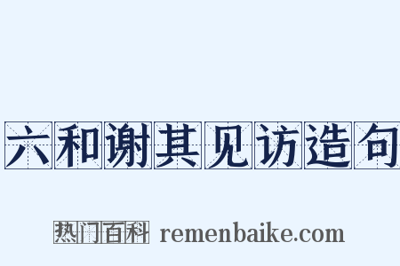 六和谢其见访造句是什么意思的图片